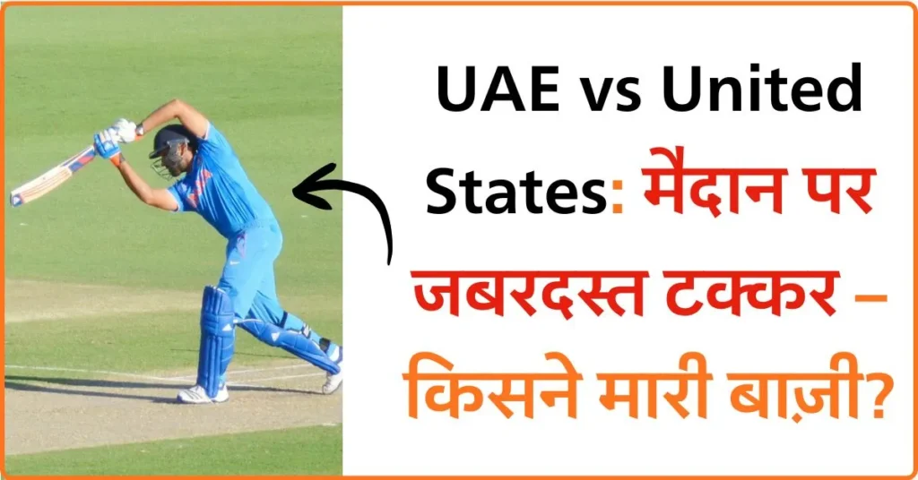 UAE vs United States: मैदान पर जबरदस्त टक्कर – किसने मारी बाज़ी?
