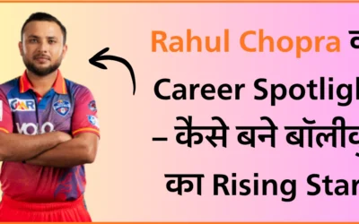 Rahul Chopra का Career Spotlight – कैसे बने बॉलीवुड का Rising Star!